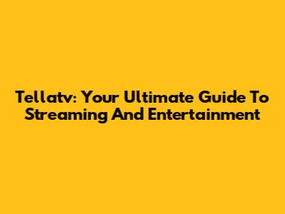 Tellatv: Your Ultimate Guide To Streaming And Entertainment