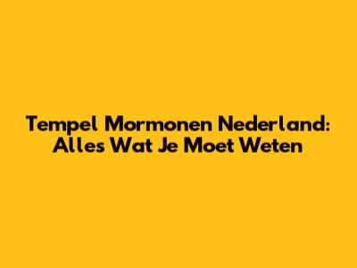 Tempel Mormonen Nederland: Alles Wat Je Moet Weten