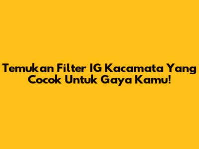 Temukan Filter IG Kacamata Yang Cocok Untuk Gaya Kamu!