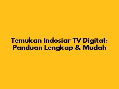 Temukan Indosiar TV Digital: Panduan Lengkap & Mudah