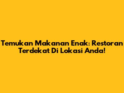 Temukan Makanan Enak: Restoran Terdekat Di Lokasi Anda!