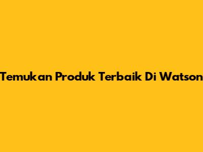 Temukan Produk Terbaik Di Watson
