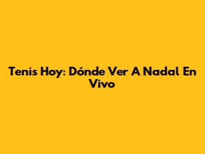 Tenis Hoy: Dónde Ver A Nadal En Vivo
