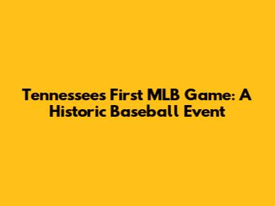 Tennessee's First MLB Game: A Historic Baseball Event