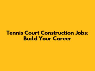 Tennis Court Construction Jobs: Build Your Career