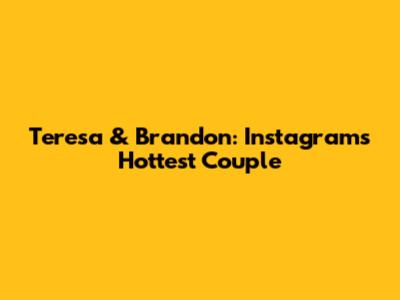 Teresa & Brandon: Instagram's Hottest Couple