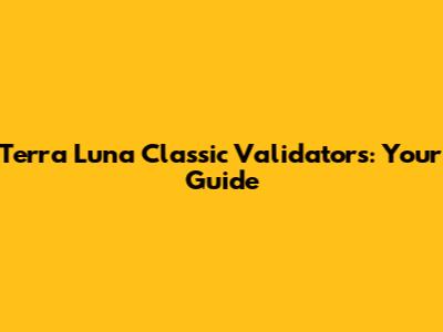 Terra Luna Classic Validators: Your Guide