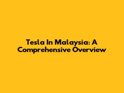 Tesla In Malaysia: A Comprehensive Overview