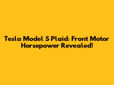 Tesla Model S Plaid: Front Motor Horsepower Revealed!