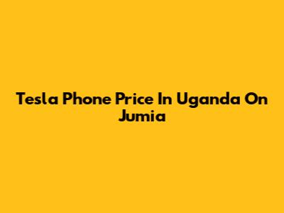 Tesla Phone Price In Uganda On Jumia