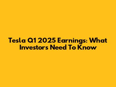Tesla Q1 2025 Earnings: What Investors Need To Know