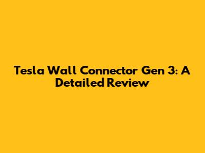 Tesla Wall Connector Gen 3: A Detailed Review