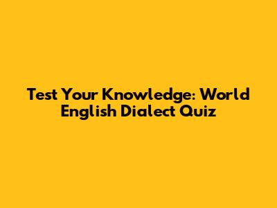 Test Your Knowledge: World English Dialect Quiz