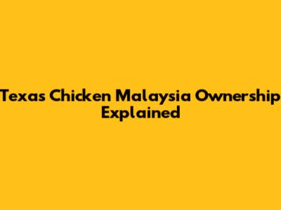 Texas Chicken Malaysia Ownership Explained