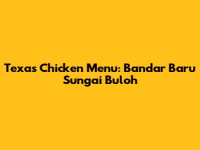 Texas Chicken Menu: Bandar Baru Sungai Buloh