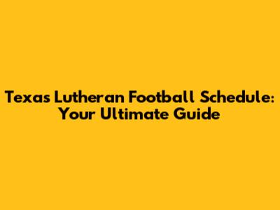 Texas Lutheran Football Schedule: Your Ultimate Guide