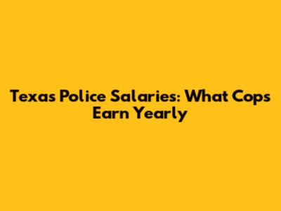 Texas Police Salaries: What Cops Earn Yearly