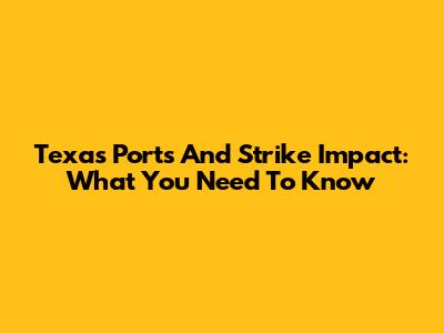Texas Ports And Strike Impact: What You Need To Know