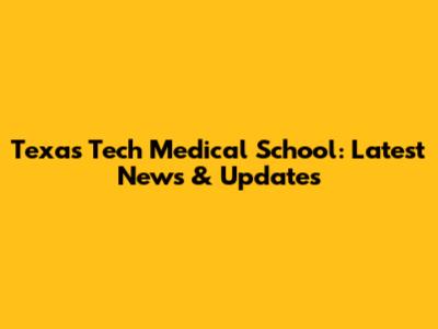 Texas Tech Medical School: Latest News & Updates