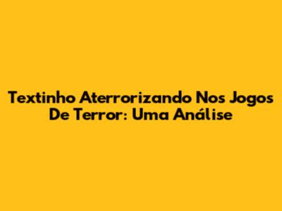 Textinho Aterrorizando Nos Jogos De Terror: Uma Análise