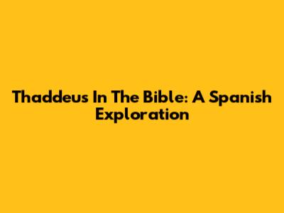 Thaddeus In The Bible: A Spanish Exploration