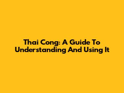 Thai Cong: A Guide To Understanding And Using It