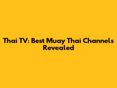 Thai TV: Best Muay Thai Channels Revealed
