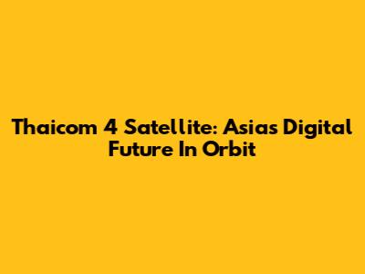 Thaicom 4 Satellite: Asia's Digital Future In Orbit