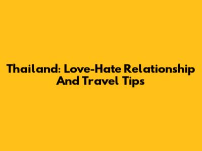 Thailand: Love-Hate Relationship And Travel Tips