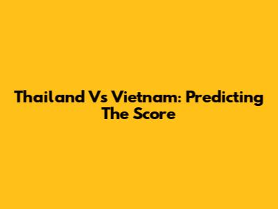Thailand Vs Vietnam: Predicting The Score