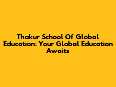 Thakur School Of Global Education: Your Global Education Awaits