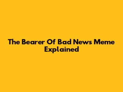 The "Bearer Of Bad News" Meme Explained