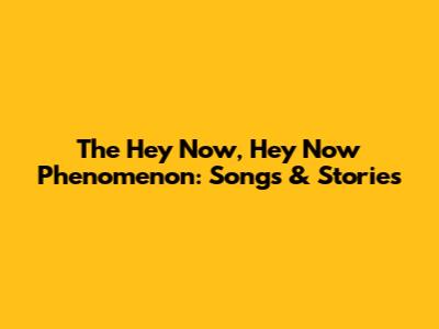 The 'Hey Now, Hey Now' Phenomenon: Songs & Stories