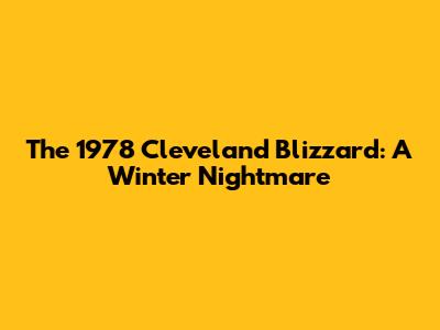 The 1978 Cleveland Blizzard: A Winter Nightmare