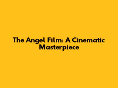 The Angel Film: A Cinematic Masterpiece