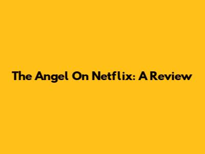 The Angel On Netflix: A Review