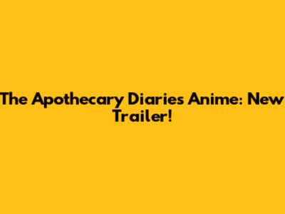 The Apothecary Diaries Anime: New Trailer!