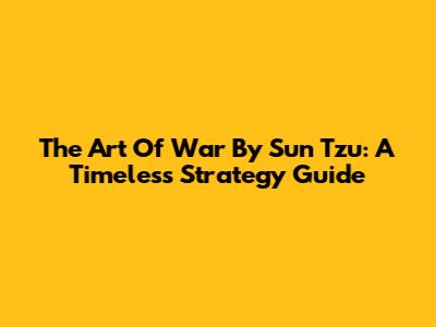 The Art Of War By Sun Tzu: A Timeless Strategy Guide