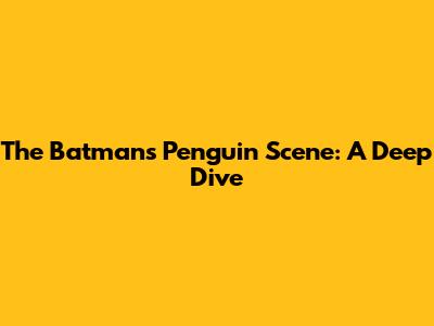 The Batman's Penguin Scene: A Deep Dive