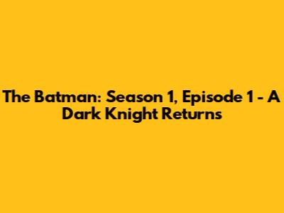 The Batman: Season 1, Episode 1 - A Dark Knight Returns
