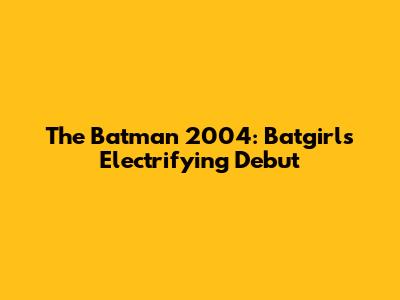 The Batman 2004: Batgirl's Electrifying Debut