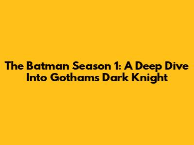 The Batman Season 1: A Deep Dive Into Gotham's Dark Knight