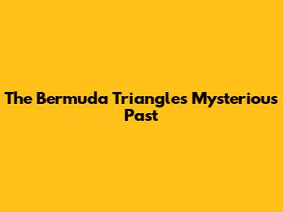 The Bermuda Triangle's Mysterious Past