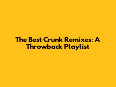 The Best Crunk Remixes: A Throwback Playlist