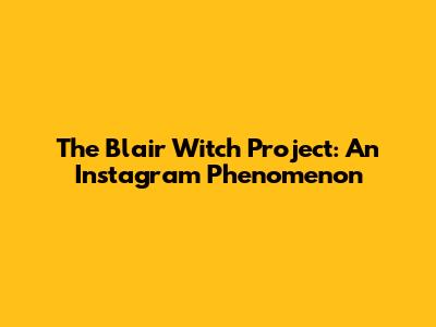 The Blair Witch Project: An Instagram Phenomenon