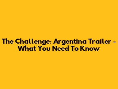 The Challenge: Argentina Trailer - What You Need To Know
