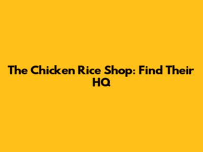 The Chicken Rice Shop: Find Their HQ