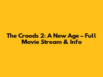 The Croods 2: A New Age – Full Movie Stream & Info