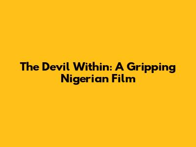 The Devil Within: A Gripping Nigerian Film