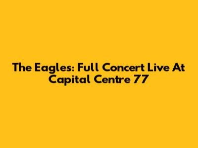 The Eagles: Full Concert Live At Capital Centre '77